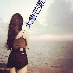 大(dà)象(xiàng)芒果(guǒ)永(yǒng)久回家地(dì)址