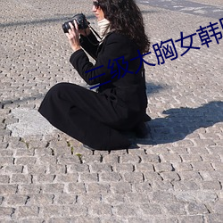 三级大胸女韩(hán)国