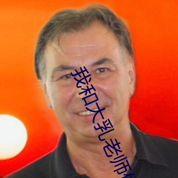 我(wǒ)和大(dà)乳老师做