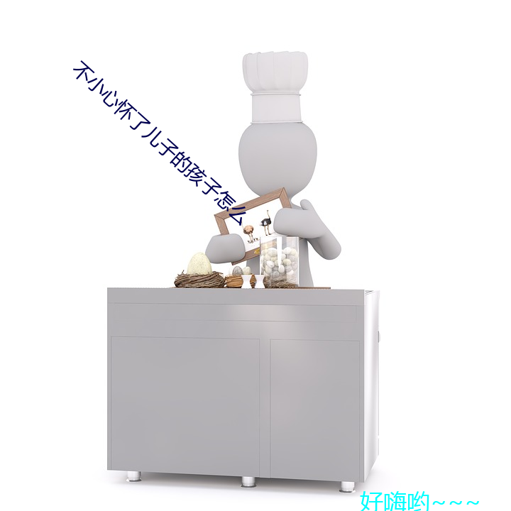 不小(小)心怀了(了)儿(兒)子(子)的孩(孩)子(子)怎(怎)么
