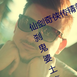 仙剑奇侠传精美大作(3d)免费漫画罗(luó)刹鬼(guǐ)婆土(tǔ)豪漫画