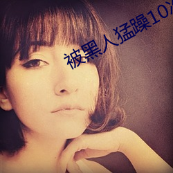 被黑人猛躁10次(次)高潮视(視)